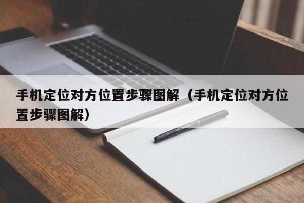 手机定位对方位置步骤图解（手机定位对方位置步骤图解）